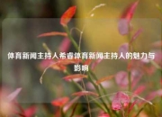 体育新闻主持人希睿体育新闻主持人的魅力与影响