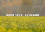 体育新闻分析趋势、挑战与未来展望