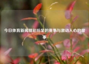 今日体育新闻精彩纷呈的赛事与激动人心的故事