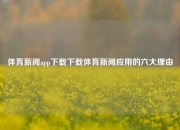 体育新闻app下载下载体育新闻应用的六大理由