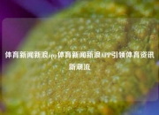 体育新闻新浪app体育新闻新浪APP引领体育资讯新潮流