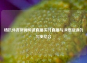 腾讯体育新闻频道直播实时直播与深度报道的完美结合