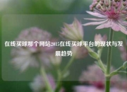 在线买球那个网站2015在线买球平台的现状与发展趋势
