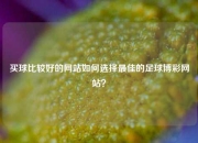 买球比较好的网站如何选择最佳的足球博彩网站？