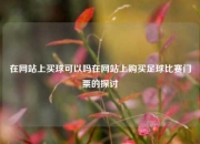 在网站上买球可以吗在网站上购买足球比赛门票的探讨