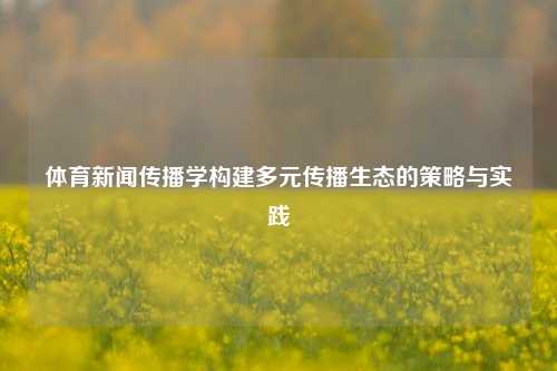 体育新闻传播学构建多元传播生态的策略与实践