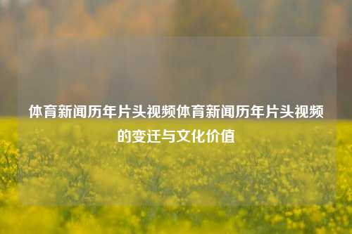 体育新闻历年片头视频体育新闻历年片头视频的变迁与文化价值