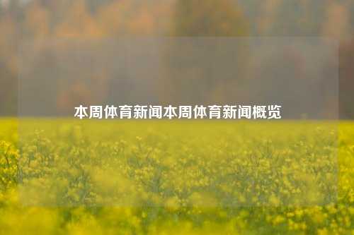 本周体育新闻本周体育新闻概览