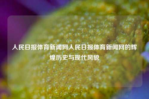 人民日报体育新闻网人民日报体育新闻网的辉煌历史与现代风貌