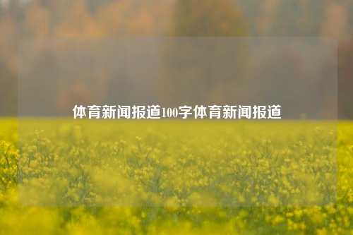 体育新闻报道100字体育新闻报道