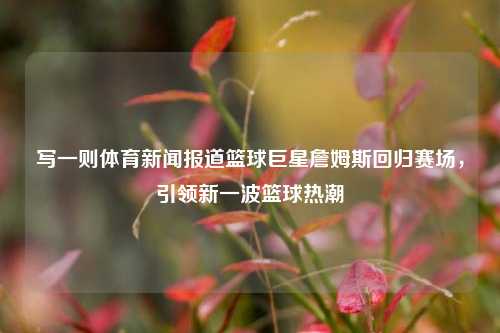 写一则体育新闻报道篮球巨星詹姆斯回归赛场，引领新一波篮球热潮