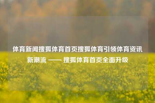体育新闻搜狐体育首页搜狐体育引领体育资讯新潮流 —— 搜狐体育首页全面升级