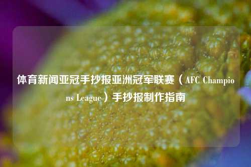体育新闻亚冠手抄报亚洲冠军联赛（AFC Champions League）手抄报制作指南