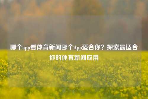 哪个app看体育新闻哪个App适合你？探索最适合你的体育新闻应用