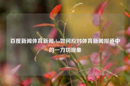 百度新闻体育新闻cba如何应对体育新闻报道中的一刀切现象