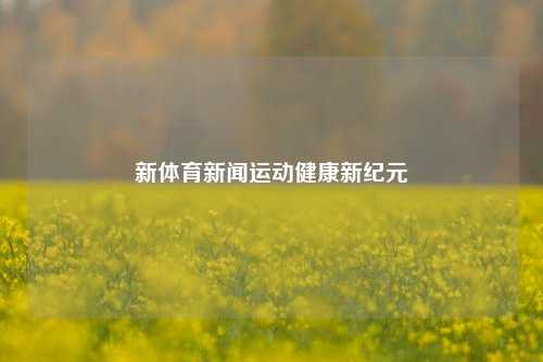 新体育新闻运动健康新纪元