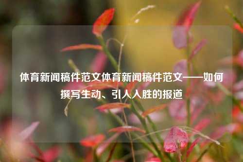 体育新闻稿件范文体育新闻稿件范文——如何撰写生动、引人入胜的报道