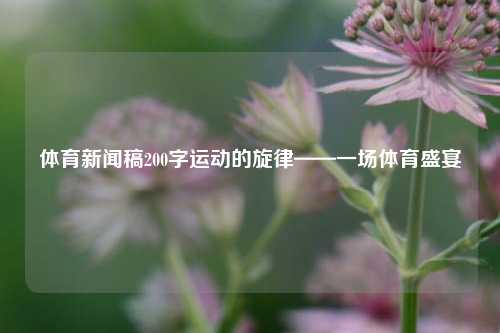 体育新闻稿200字运动的旋律——一场体育盛宴
