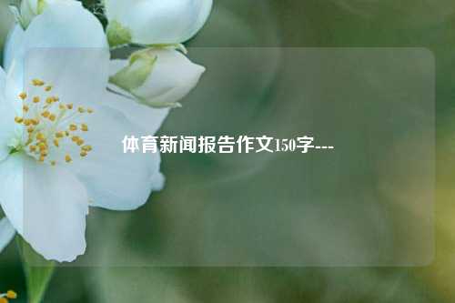 体育新闻报告作文150字---