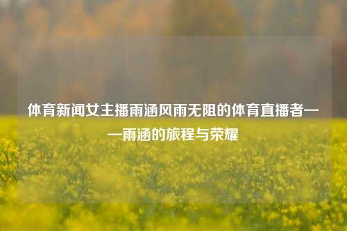 体育新闻女主播雨涵风雨无阻的体育直播者——雨涵的旅程与荣耀