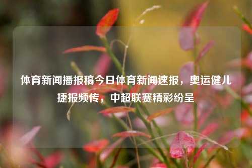 体育新闻播报稿今日体育新闻速报，奥运健儿捷报频传，中超联赛精彩纷呈