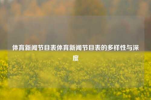 体育新闻节目表体育新闻节目表的多样性与深度