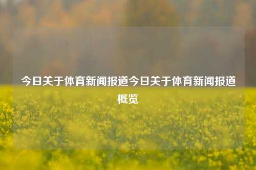今日关于体育新闻报道今日关于体育新闻报道概览