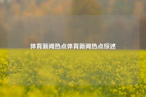 体育新闻热点体育新闻热点综述