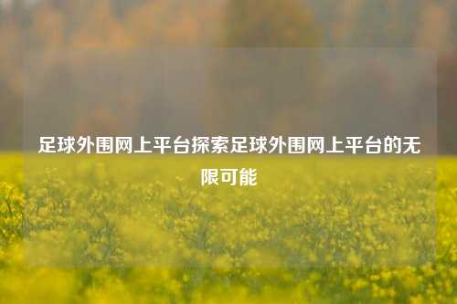 足球外围网上平台探索足球外围网上平台的无限可能
