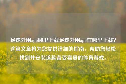 足球外围app哪里下载足球外围app在哪里下载？这篇文章将为您提供详细的指南，帮助您轻松找到并安装这款备受喜爱的体育游戏。