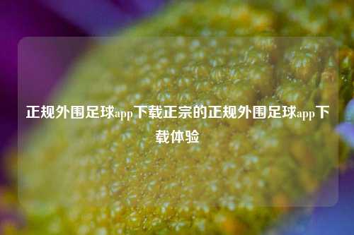 正规外围足球app下载正宗的正规外围足球app下载体验