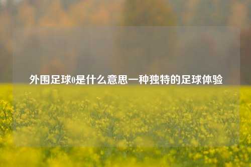 外围足球0是什么意思一种独特的足球体验