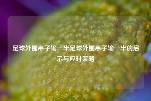 足球外围串子输一半足球外围串子输一半的启示与应对策略