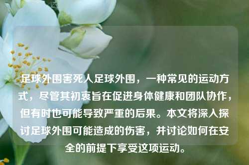足球外围害死人足球外围，一种常见的运动方式，尽管其初衷旨在促进身体健康和团队协作，但有时也可能导致严重的后果。本文将深入探讨足球外围可能造成的伤害，并讨论如何在安全的前提下享受这项运动。