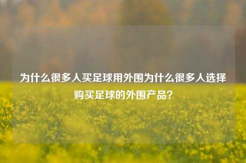 为什么很多人买足球用外围为什么很多人选择购买足球的外围产品？