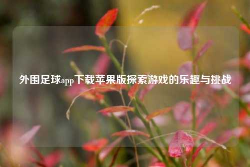 外围足球app下载苹果版探索游戏的乐趣与挑战