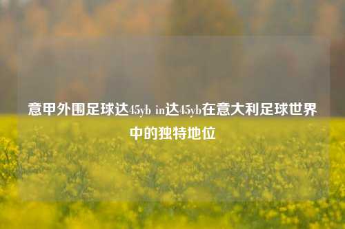意甲外围足球达45yb in达45yb在意大利足球世界中的独特地位