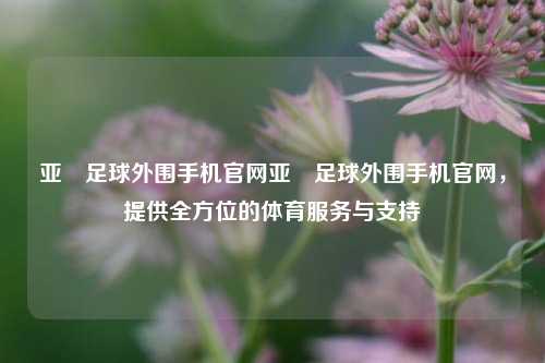 亚慱足球外围手机官网亚慱足球外围手机官网，提供全方位的体育服务与支持