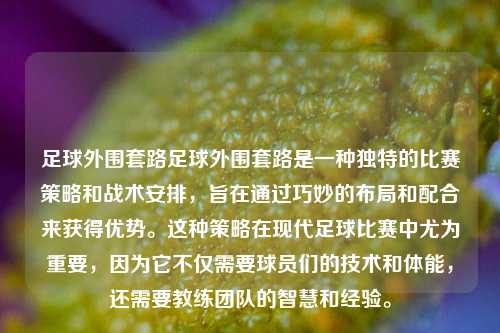 足球外围套路足球外围套路是一种独特的比赛策略和战术安排，旨在通过巧妙的布局和配合来获得优势。这种策略在现代足球比赛中尤为重要，因为它不仅需要球员们的技术和体能，还需要教练团队的智慧和经验。