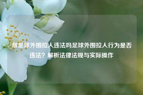 帮足球外围拉人违法吗足球外围拉人行为是否违法？解析法律法规与实际操作