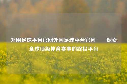 外围足球平台官网外围足球平台官网——探索全球顶级体育赛事的终极平台