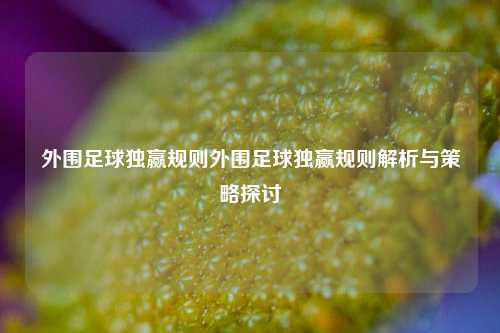 外围足球独赢规则外围足球独赢规则解析与策略探讨