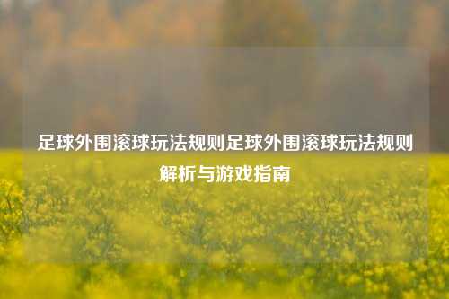足球外围滚球玩法规则足球外围滚球玩法规则解析与游戏指南