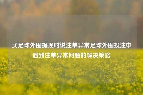 买足球外围提现时说注单异常足球外围投注中遇到注单异常问题的解决策略
