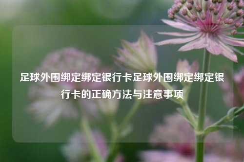 足球外围绑定绑定银行卡足球外围绑定绑定银行卡的正确方法与注意事项