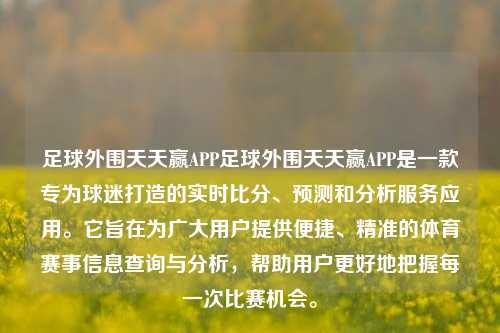 足球外围天天赢APP足球外围天天赢APP是一款专为球迷打造的实时比分、预测和分析服务应用。它旨在为广大用户提供便捷、精准的体育赛事信息查询与分析，帮助用户更好地把握每一次比赛机会。