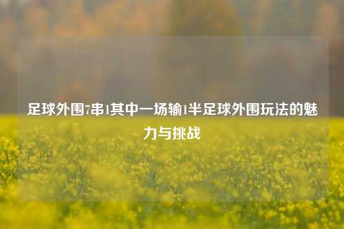 足球外围7串1其中一场输1半足球外围玩法的魅力与挑战