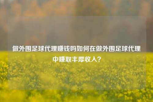 做外围足球代理赚钱吗如何在做外围足球代理中赚取丰厚收入？