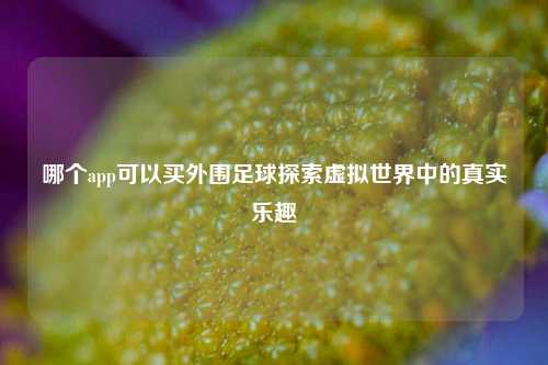 哪个app可以买外围足球探索虚拟世界中的真实乐趣