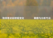 如何看足彩欧赔变化🌈策略与分析方法